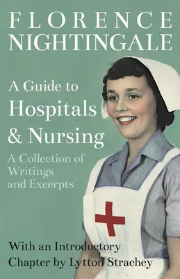 A Guide to Hospitals and Nursing - A Collection of Writings and Excerpts: Mit einem einleitenden Kapitel von Lytton Strachey - A Guide to Hospitals and Nursing - A Collection of Writings and Excerpts: With an Introductory Chapter by Lytton Strachey