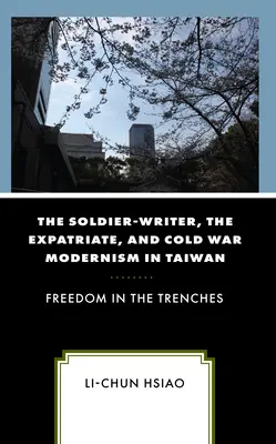 Der Soldat-Schriftsteller, der Expatriate und die Moderne des Kalten Krieges in Taiwan: Freiheit in den Schützengräben - The Soldier-Writer, the Expatriate, and Cold War Modernism in Taiwan: Freedom in the Trenches