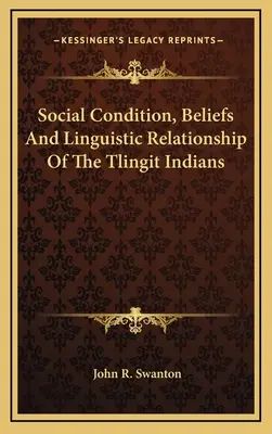 Sozialer Zustand, Glaube und sprachliche Beziehungen der Tlingit-Indianer - Social Condition, Beliefs And Linguistic Relationship Of The Tlingit Indians