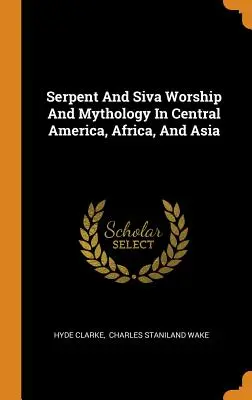 Schlangen- und Sivaverehrung und Mythologie in Mittelamerika, Afrika und Asien - Serpent And Siva Worship And Mythology In Central America, Africa, And Asia