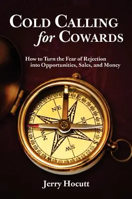 Kaltakquise für Feiglinge - Wie man die Angst vor Ablehnung in Chancen, Umsatz und Geld verwandelt - Cold Calling for Cowards - How to Turn the Fear of Rejection Into Opportunities, Sales, and Money