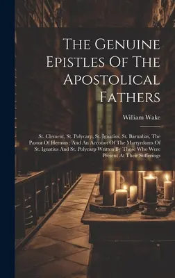 Die echten Briefe der Apostolischen Väter: St. Clement, St. Polycarp, St. Ignatius, St. Barnabas, The Pastor Of Hermas: And An Account Of The Ma - The Genuine Epistles Of The Apostolical Fathers: St. Clement, St. Polycarp, St. Ignatius, St. Barnabas, The Pastor Of Hermas: And An Account Of The Ma