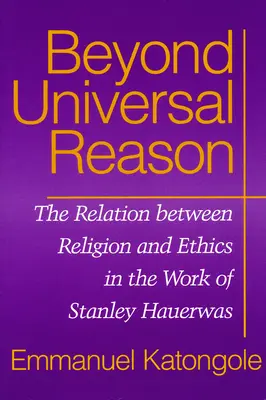 Jenseits der universellen Vernunft: Die Beziehung zwischen Religion und Ethik im Werk von Stanley Hauerwas - Beyond Universal Reason: The Relation between Religion and Ethics in the Work of Stanley Hauerwas