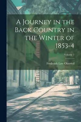 Eine Reise durch das Hinterland im Winter 1853-4; Band 1 - A Journey in the Back Country in the Winter of 1853-4; Volume 1