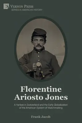 Florentiner Ariosto Jones: Ein Yankee in der Schweiz und die frühe Globalisierung des amerikanischen Uhrmachersystems (Schwarz-Weiß) - Florentine Ariosto Jones: A Yankee in Switzerland and the Early Globalization of the American System of Watchmaking (B&W)