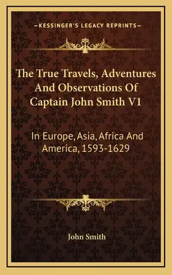 Die wahren Reisen, Abenteuer und Beobachtungen von Kapitän John Smith V1: In Europa, Asien, Afrika und Amerika, 1593-1629 - The True Travels, Adventures And Observations Of Captain John Smith V1: In Europe, Asia, Africa And America, 1593-1629
