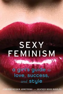 Sexy Feminismus: Ein Leitfaden für Frauen zu Liebe, Erfolg und Stil - Sexy Feminism: A Girl's Guide to Love, Success, and Style