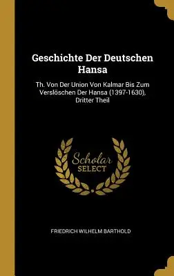 Geschichte Der Deutschen Hansa: Th. Von Der Union Von Kalmar Bis Zum Verslschen Der Hansa (1397-1630), Dritter Theil