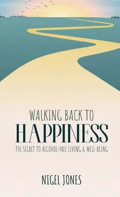 Der Weg zurück zum Glücklichsein: Das Geheimnis eines alkoholfreien Lebens und Wohlbefindens - Walking Back to Happiness: The Secret to Alcohol-Free Living & Well-Being