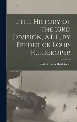 ... die Geschichte der 33Rd Division, A.E.F., von Frederick Louis Huidekoper - ... the History of the 33Rd Division, A.E.F., by Frederick Louis Huidekoper