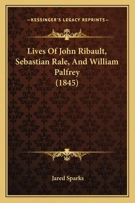 Das Leben von John Ribault, Sebastian Rale, und William Palfrey (1845) - Lives Of John Ribault, Sebastian Rale, And William Palfrey (1845)