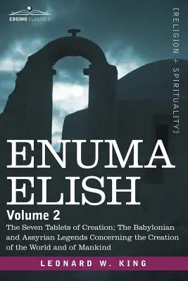 Enuma Elisch: Band 2: Die sieben Tafeln der Schöpfung; Die babylonischen und assyrischen Legenden über die Erschaffung der Welt und die - Enuma Elish: Volume 2: The Seven Tablets of Creation; The Babylonian and Assyrian Legends Concerning the Creation of the World and