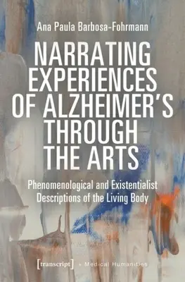 Das Erzählen von Alzheimer-Erfahrungen durch die Kunst: Phänomenologische und existenzialistische Beschreibungen des lebendigen Körpers - Narrating Experiences of Alzheimer's Through the Arts: Phenomenological and Existentialist Descriptions of the Living Body