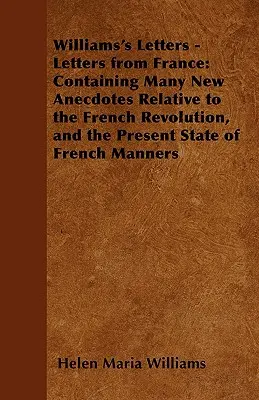 Williams' Briefe - Briefe aus Frankreich: Mit vielen neuen Anekdoten über die französische Revolution und den gegenwärtigen Zustand der französischen Sitten - Williams's Letters - Letters from France: Containing Many New Anecdotes Relative to the French Revolution, and the Present State of French Manners