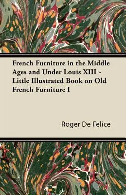 Französische Möbel im Mittelalter und unter Ludwig XIII. - Kleines illustriertes Buch über alte französische Möbel I - French Furniture in the Middle Ages and Under Louis XIII - Little Illustrated Book on Old French Furniture I