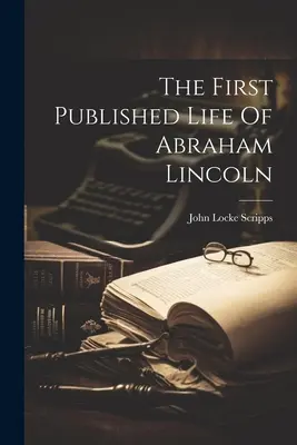 Das erste veröffentlichte Leben von Abraham Lincoln - The First Published Life Of Abraham Lincoln
