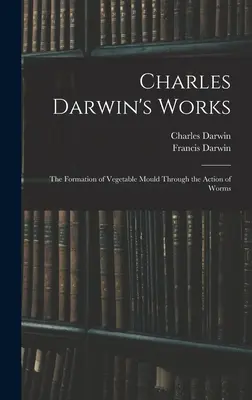 Charles Darwins Werke: Die Entstehung der pflanzlichen Schimmelpilze durch die Tätigkeit der Würmer - Charles Darwin's Works: The Formation of Vegetable Mould Through the Action of Worms