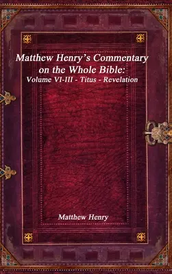 Matthew Henrys Kommentar zur ganzen Bibel: Band VI-III - Titus - Offenbarung - Matthew Henry's Commentary on the Whole Bible: Volume VI-III - Titus - Revelation