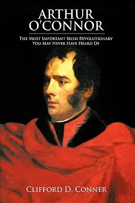 Arthur O'Connor: Der wichtigste irische Revolutionär, von dem Sie vielleicht noch nie gehört haben - Arthur O'Connor: The Most Important Irish Revolutionary You May Never Have Heard Of