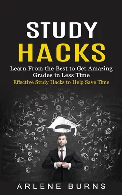 Study Hacks: Effektive Lernhacks, die helfen, Zeit zu sparen (Lernen Sie von den Besten, um in kürzerer Zeit hervorragende Noten zu erzielen) - Study Hacks: Effective Study Hacks to Help Save Time (Learn From the Best to Get Amazing Grades in Less Time)