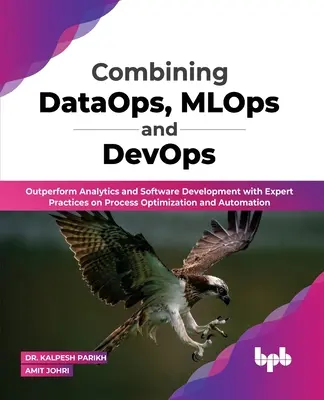Kombination von DataOps, MLOps und DevOps: Übertreffen Sie Analytik und Softwareentwicklung mit Expertenpraktiken zur Prozessoptimierung und -automatisierung (Englisch) - Combining DataOps, MLOps and DevOps: Outperform Analytics and Software Development with Expert Practices on Process Optimization and Automation (Engli