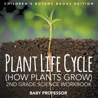 Lebenszyklus der Pflanzen (Wie Pflanzen wachsen): Wissenschaftliches Arbeitsbuch für die 2. Klasse Kinderbücher zur Botanik - Plant Life Cycle (How Plants Grow): 2nd Grade Science Workbook Children's Botany Books Edition