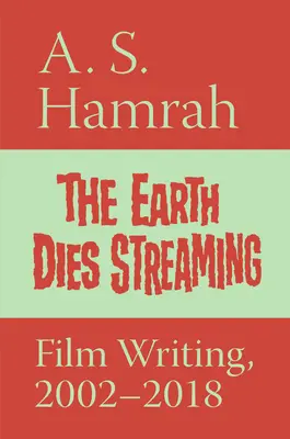 Die Erde stirbt Streaming: Filmisches Schreiben, 2002-2018 - The Earth Dies Streaming: Film Writing, 2002-2018