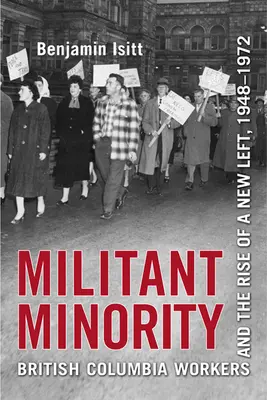 Militante Minderheit: Arbeiter in Britisch-Kolumbien und der Aufstieg einer neuen Linken, 1948-1972 - Militant Minority: British Columbia Workers and the Rise of a New Left, 1948-1972