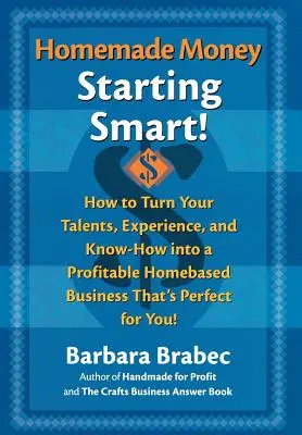 Selbstgemachtes Geld: Starting Smart: Wie Sie Ihre Talente, Erfahrungen und Ihr Know-how in ein profitables Homebased Business verwandeln, das perfekt zu Ihnen passt! - Homemade Money: Starting Smart: How to Turn Your Talents, Experience, and Know-How Into a Profitable Homebased Business Thats Perfect for You!