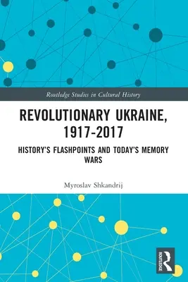 Die revolutionäre Ukraine, 1917-2017: Brennpunkte der Geschichte und Erinnerungskriege von heute - Revolutionary Ukraine, 1917-2017: History's Flashpoints and Today's Memory Wars