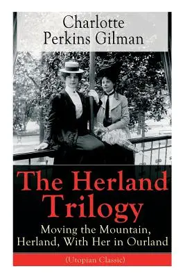 Die Herland-Trilogie: Die Bewegung des Berges, Herland, Mit ihr in unserem Land (Utopischer Klassiker): Von der berühmten amerikanischen Schriftstellerin, Feministin und Soziologin - The Herland Trilogy: Moving the Mountain, Herland, With Her in Ourland (Utopian Classic): From the famous American novelist, feminist, soci