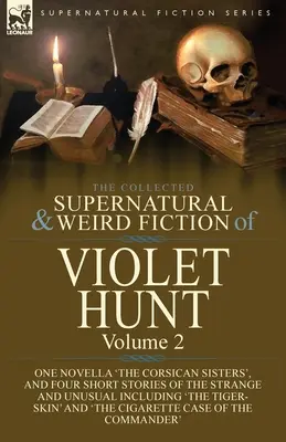 Die gesammelten übernatürlichen und unheimlichen Romane von Violet Hunt: Band 2: Eine Novelle 'Die korsischen Schwestern' und vier Kurzgeschichten des Seltsamen und Unheimlichen - The Collected Supernatural and Weird Fiction of Violet Hunt: Volume 2: One Novella 'The Corsican Sisters', and Four Short Stories of the Strange and U