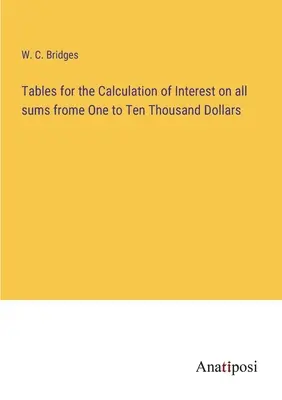 Tabellen für die Berechnung von Zinsen auf alle Beträge von einem bis zehntausend Dollar - Tables for the Calculation of Interest on all sums frome One to Ten Thousand Dollars