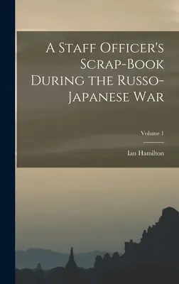 Schrottbuch eines Stabsoffiziers während des Russisch-Japanischen Krieges; Band 1 - A Staff Officer's Scrap-Book During the Russo-Japanese War; Volume 1