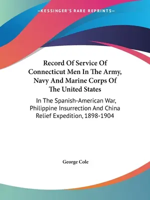 Record Of Service Of Connecticut Men In The Army, Navy And Marine Corps Of The United States: Im Spanisch-Amerikanischen Krieg, Philippinischen Aufstand und - Record Of Service Of Connecticut Men In The Army, Navy And Marine Corps Of The United States: In The Spanish-American War, Philippine Insurrection And