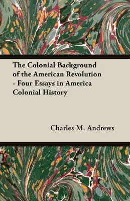 Der koloniale Hintergrund der Amerikanischen Revolution - Vier Aufsätze zur amerikanischen Kolonialgeschichte - The Colonial Background of the American Revolution - Four Essays in America Colonial History