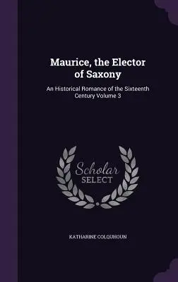 Maurice, der Kurfürst von Sachsen: Ein historischer Roman aus dem sechzehnten Jahrhundert Band 3 - Maurice, the Elector of Saxony: An Historical Romance of the Sixteenth Century Volume 3