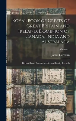 Royal Book of Crests of Great Britain and Ireland, Dominion of Canada, India and Australasia: Abgeleitet von den besten Autoritäten und Familienaufzeichnungen; Band - Royal Book of Crests of Great Britain and Ireland, Dominion of Canada, India and Australasia: Derived From Best Authorities and Family Records; Volume