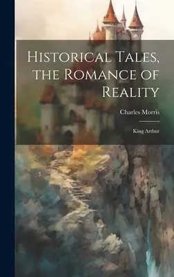 Historische Erzählungen, die Romantik der Wirklichkeit: König Artus - Historical Tales, the Romance of Reality: King Arthur