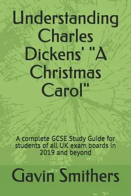 Charles Dickens' A Christmas Carol“ verstehen: A complete GCSE Study Guide for students of all UK exam boards in 2019 and beyond“ - Understanding Charles Dickens' A Christmas Carol