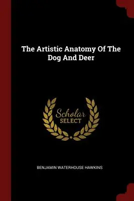 Die künstlerische Anatomie des Hundes und des Rehs - The Artistic Anatomy Of The Dog And Deer