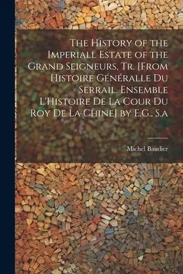 Die Geschichte des kaiserlichen Anwesens der Grand Seigneurs, Tr. [Aus Histoire Gnralle Du Serrail. Ensemble L'Histoire De La Cour Du Roy De La Chine - The History of the Imperiall Estate of the Grand Seigneurs, Tr. [From Histoire Gnralle Du Serrail. Ensemble L'Histoire De La Cour Du Roy De La Chine