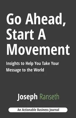 Gehen Sie voran, starten Sie eine Bewegung: Einblicke, die dir helfen, deine Botschaft in die Welt zu tragen - Go Ahead, Start A Movement: Insights to Help You Take Your Message to the World