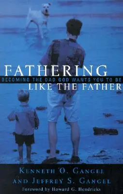 Vatersein wie der Vater: Werden Sie der Vater, den Gott sich für Sie wünscht / - Fathering Like the Father: Becoming the Dad God Wants You to Be /