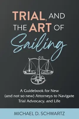 Prozessführung und die Kunst des Segelns: Ein Leitfaden für neue (und nicht mehr ganz so neue) Anwälte für die Prozessführung und das Leben - Trial and the Art of Sailing: A Guidebook for New (and Not So New) Attorneys to Navigate Trial Advocacy, and Life