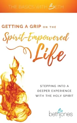 Das Leben in der Kraft des Geistes in den Griff bekommen: Schritt für Schritt zu einer tieferen Erfahrung mit dem Heiligen Geist - Getting a Grip on the Spirit-Empowered Life: Stepping into a Deeper Experience with the Holy Spirit