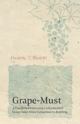 Traubenmost - Ein Leitfaden für die Verarbeitung von unvergorenem Traubensaft von der Extraktion bis zur Abfüllung - Grape-Must - A Guide to Processing Unfermented Grape Juice from Extraction to Bottling