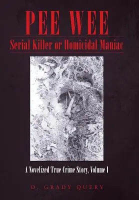 Pee Wee - Serienmörder oder gemeingefährlicher Wahnsinniger: Ein Roman über ein wahres Verbrechen, Band I - Pee Wee Serial Killer or Homicidal Maniac: A Novelized True Crime Story, Volume I