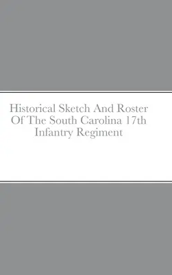 Historischer Abriss und Verzeichnis des 17. Infanterieregiments von South Carolina - Historical Sketch And Roster Of The South Carolina 17th Infantry Regiment