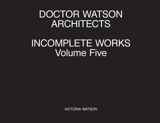 Doktor Watson Architekten Unvollendete Werke Band Fünf - Doctor Watson Architects Incomplete Works Volume Five